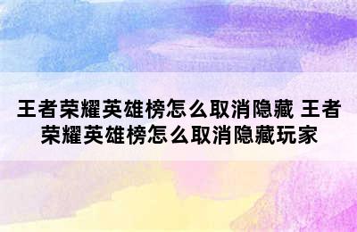 王者荣耀英雄榜怎么取消隐藏 王者荣耀英雄榜怎么取消隐藏玩家